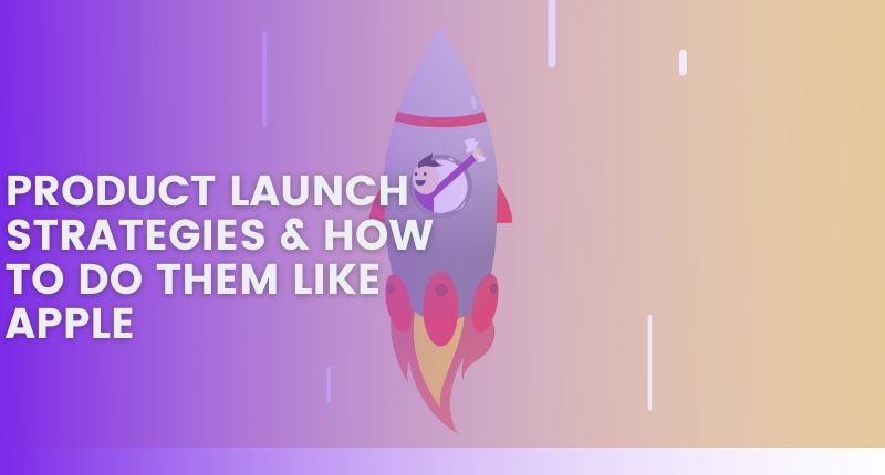PRODUCT LAUNCH STRATEGIES & HOW TO DO THEM LIKE APPLE