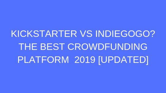 KICKSTARTER VS INDIEGOGO THE BEST CROWDFUNDING PLATFORM 2019