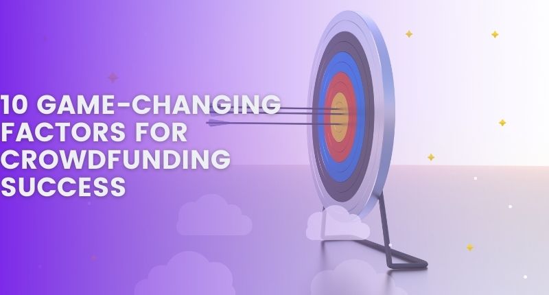 10 GAME-CHANGING FACTORS FOR CROWDFUNDING SUCCESS