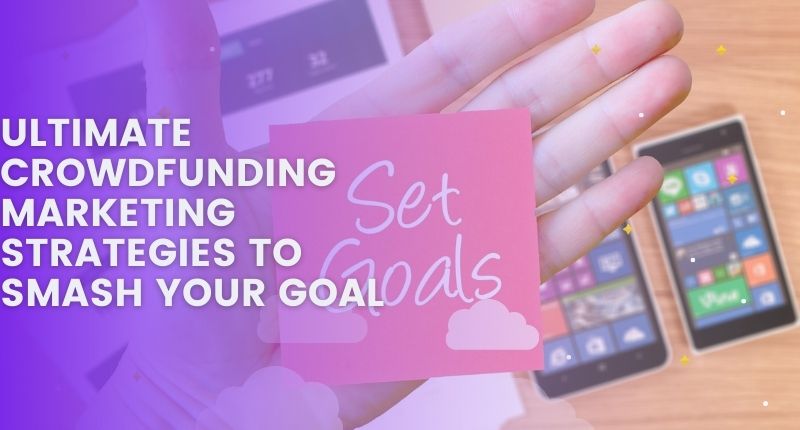 ULTIMATE CROWDFUNDING MARKETING STRATEGIES TO SMASH YOUR GOAL