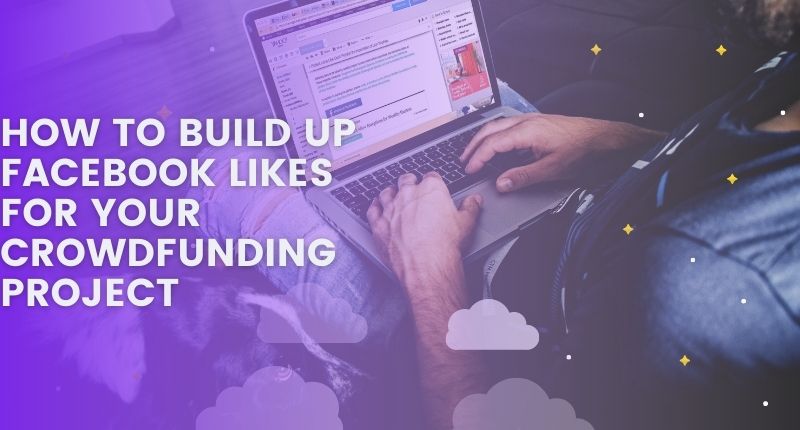 HOW TO BUILD UP FACEBOOK LIKES FOR YOUR CROWDFUNDING PROJECT