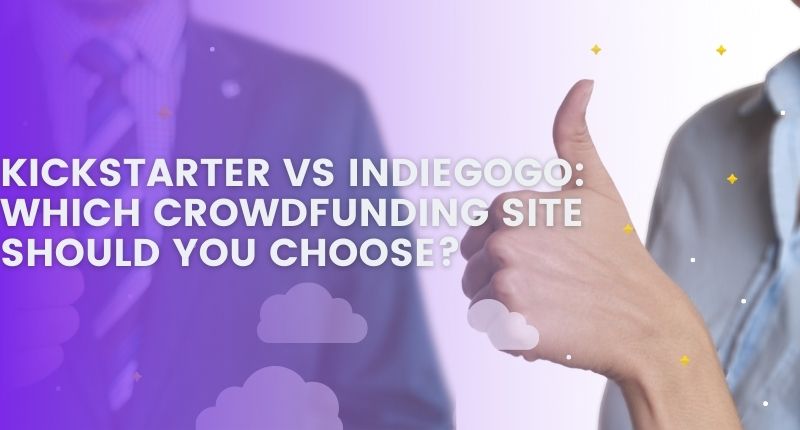 KICKSTARTER VS INDIEGOGO WHICH CROWDFUNDING SITE SHOULD YOU CHOOSE