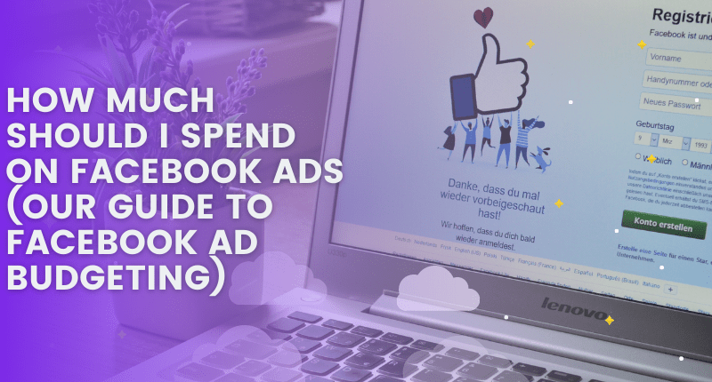 HOW MUCH SHOULD I SPEND ON FACEBOOK ADS (OUR GUIDE TO FACEBOOK AD BUDGETING)