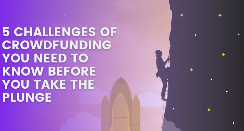 5 Challenges of Crowdfunding You Need to Know Before You Take the Plunge
