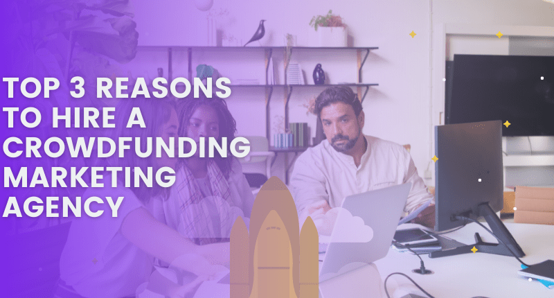 Top 3 Reasons to Hire a Crowdfunding Marketing Agency