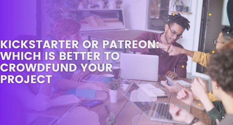 KICKSTARTER OR PATREON WHICH IS BETTER TO CROWDFUND YOUR PROJECT