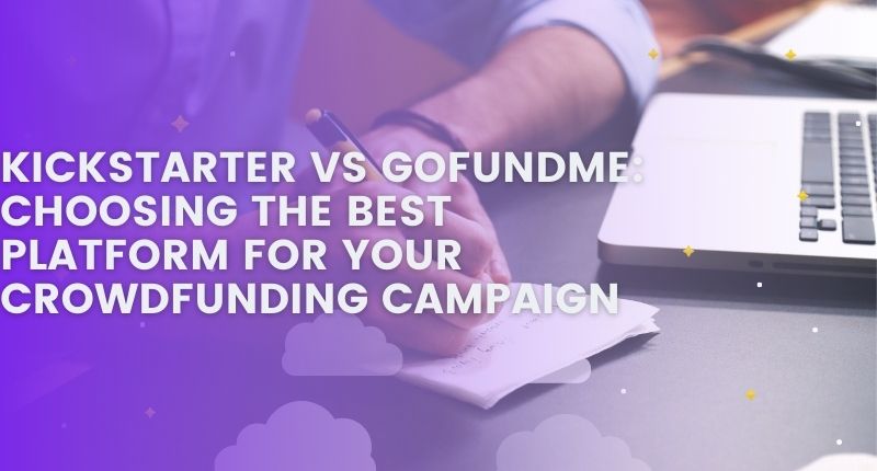Kickstarter vs GoFundMe Choosing the Best Platform for Your Crowdfunding Campaign